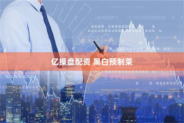 亿操盘配资 黑白预制菜