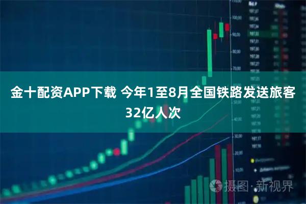 金十配资APP下载 今年1至8月全国铁路发送旅客32亿人次