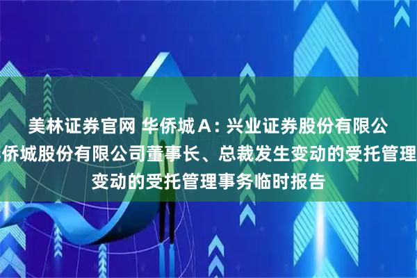 美林证券官网 华侨城Ａ: 兴业证券股份有限公司关于深圳华侨城股份有限公司董事长、总裁发生变动的受托管理事务临时报告