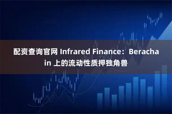 配资查询官网 Infrared Finance：Berachain 上的流动性质押独角兽