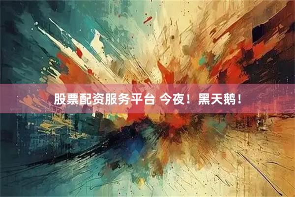 股票配资服务平台 今夜！黑天鹅！