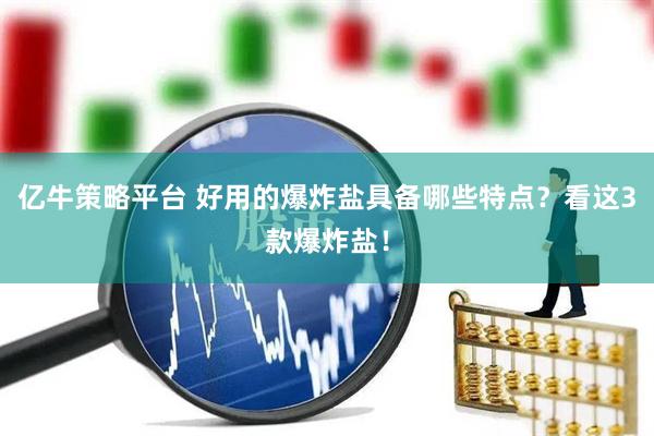 亿牛策略平台 好用的爆炸盐具备哪些特点？看这3款爆炸盐！