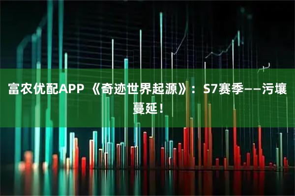富农优配APP 《奇迹世界起源》：S7赛季——污壤蔓延！