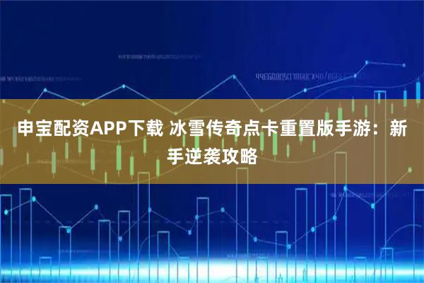 申宝配资APP下载 冰雪传奇点卡重置版手游：新手逆袭攻略