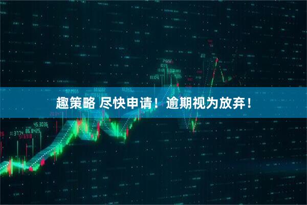 趣策略 尽快申请！逾期视为放弃！