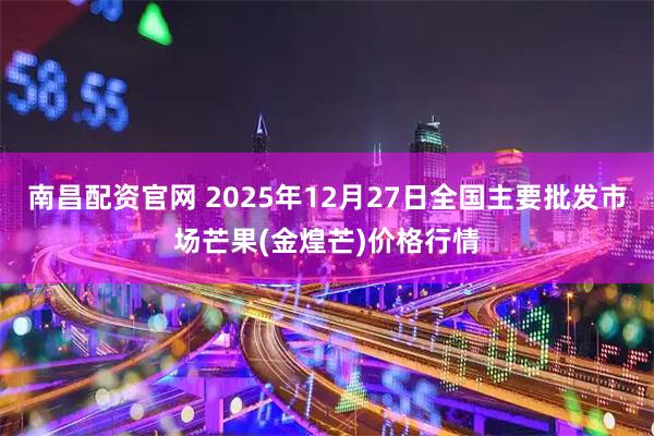 南昌配资官网 2025年12月27日全国主要批发市场芒果(金煌芒)价格行情