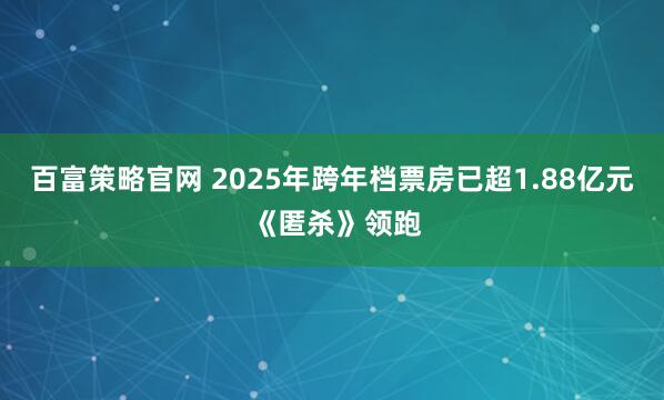 百富策略官网 2025年跨年档票房已超1.88亿元 《匿杀》领跑