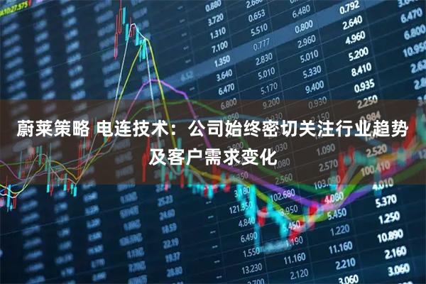 蔚莱策略 电连技术：公司始终密切关注行业趋势及客户需求变化