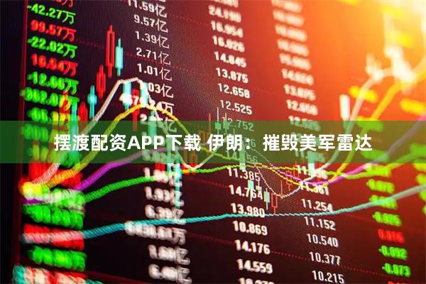 摆渡配资APP下载 伊朗：摧毁美军雷达