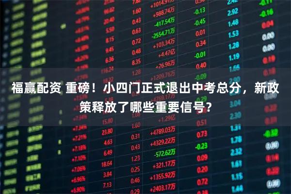 福赢配资 重磅！小四门正式退出中考总分，新政策释放了哪些重要信号？