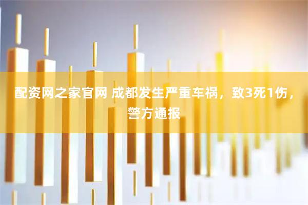 配资网之家官网 成都发生严重车祸,致3死1伤,警方通报