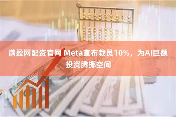 满盈网配资官网 Meta宣布裁员10%，为AI巨额投资腾挪空间